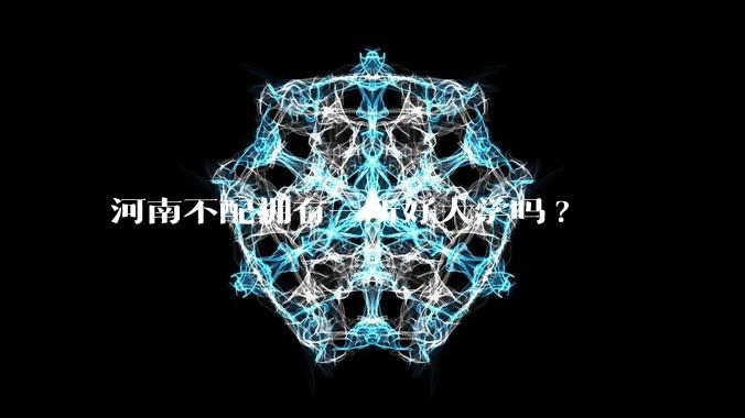 河南不配拥有一所好大学吗?