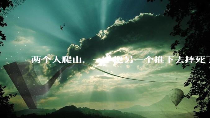 两个人爬山，一个把另一个推下去摔死了，没有监控，没有目击者，法律如何判断是失足掉下去，还是推下去的？